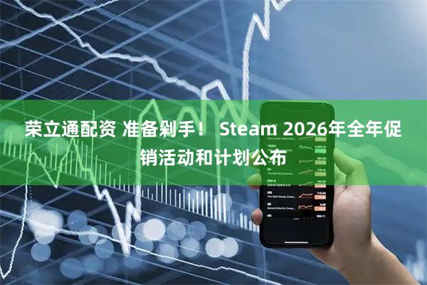 荣立通配资 准备剁手！ Steam 2026年全年促销活动和计划公布