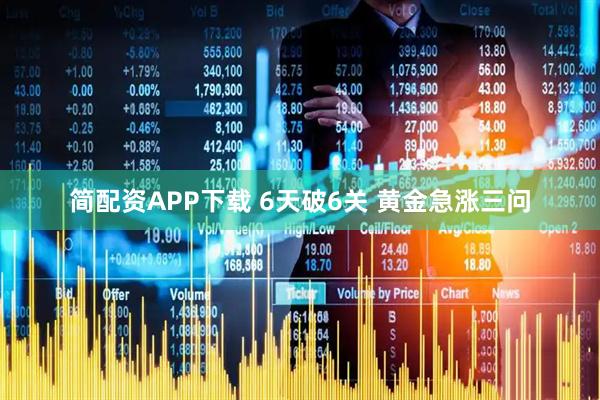 简配资APP下载 6天破6关 黄金急涨三问