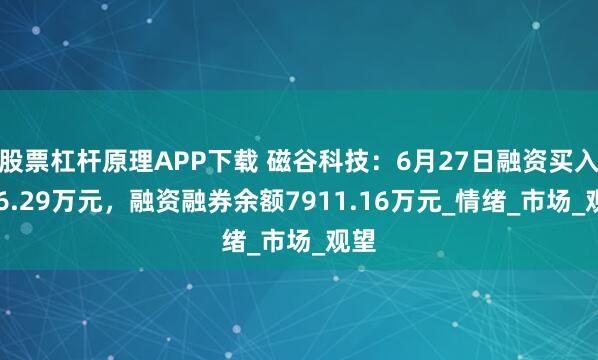 股票杠杆原理APP下载 磁谷科技：6月27日融资买入306.29万元，融资融券余额7911.16万元_情绪_市场_观望