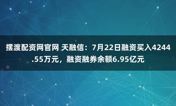 摆渡配资网官网 天融信：7月22日融资买入4244.55万元，融资融券余额6.95亿元