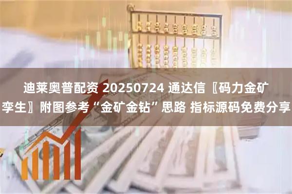 迪莱奥普配资 20250724 通达信〖码力金矿孪生〗附图参考“金矿金钻”思路 指标源码免费分享