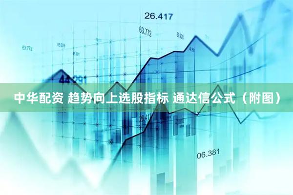 中华配资 趋势向上选股指标 通达信公式（附图）