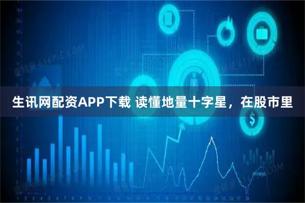 生讯网配资APP下载 读懂地量十字星，在股市里
