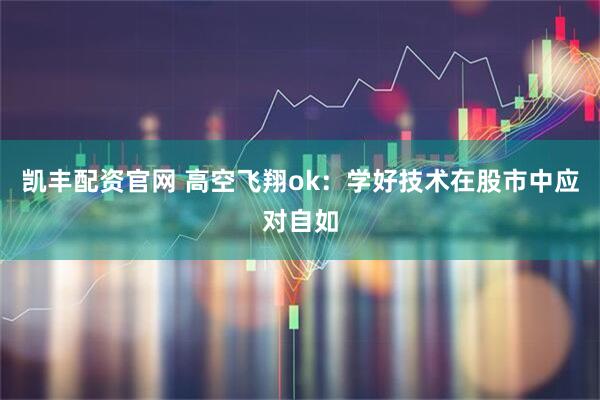 凯丰配资官网 高空飞翔ok：学好技术在股市中应对自如