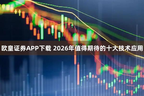 欧皇证券APP下载 2026年值得期待的十大技术应用