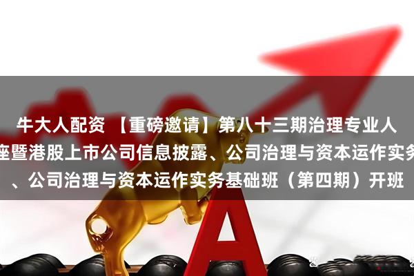牛大人配资 【重磅邀请】第八十三期治理专业人士强化持续专业发展讲座暨港股上市公司信息披露、公司治理与资本运作实务基础班（第四期）开班