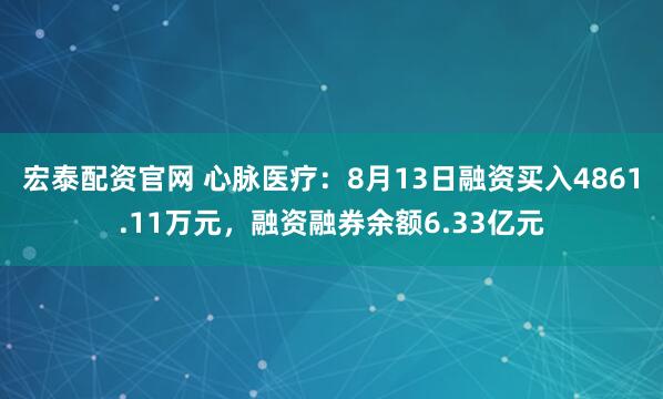 宏泰配资官网 心脉医疗：8月13日融资买入4861.11万元，融资融券余额6.33亿元