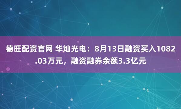 德旺配资官网 华灿光电：8月13日融资买入1082.03万元，融资融券余额3.3亿元