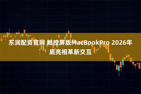 东润配资官网 触控屏版MacBookPro 2026年底亮相革新交互