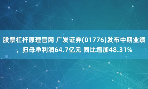 股票杠杆原理官网 广发证券(01776)发布中期业绩，归母净利润64.7亿元 同比增加48.31%