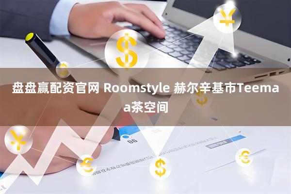 盘盘赢配资官网 Roomstyle 赫尔辛基市Teemaa茶空间