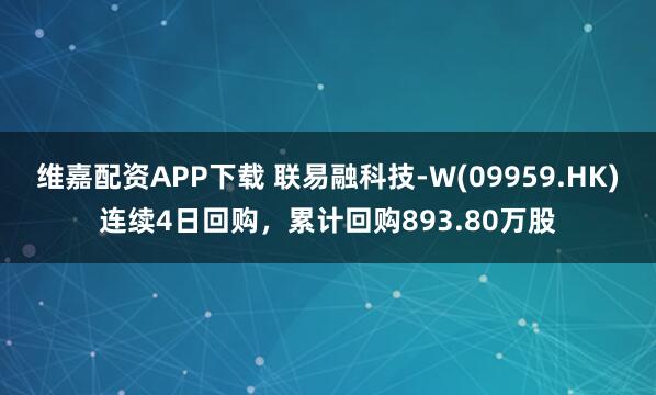 维嘉配资APP下载 联易融科技-W(09959.HK)连续4日回购，累计回购893.80万股