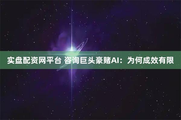 实盘配资网平台 咨询巨头豪赌AI：为何成效有限