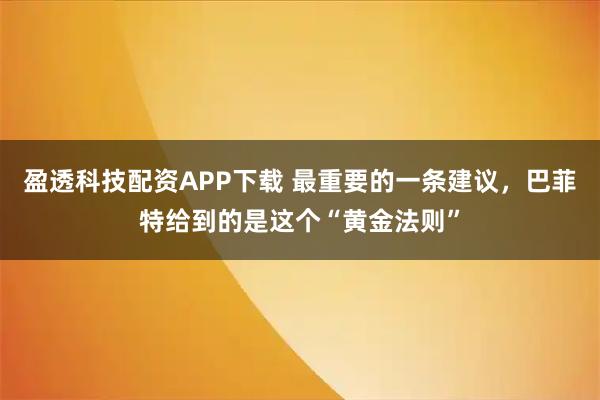 盈透科技配资APP下载 最重要的一条建议，巴菲特给到的是这个“黄金法则”