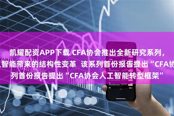 凯耀配资APP下载 CFA协会推出全新研究系列,助力投资行业驾驭人工智能带来的结构性变革 该系列首份报告提出“CFA协会人工智能转型框架”