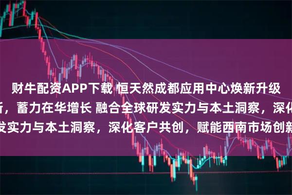 财牛配资APP下载 恒天然成都应用中心焕新升级: 以客户为中心驱动创新，蓄力在华增长 融合全球研发实力与本土洞察，深化客户共创，赋能西南市场创新发展